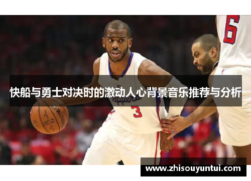 快船与勇士对决时的激动人心背景音乐推荐与分析