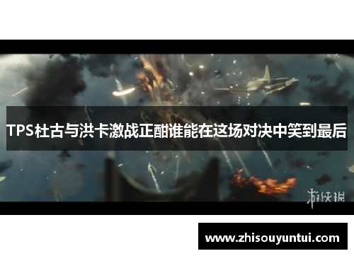 TPS杜古与洪卡激战正酣谁能在这场对决中笑到最后