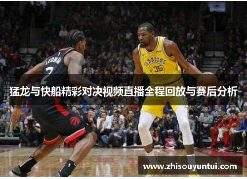 猛龙与快船精彩对决视频直播全程回放与赛后分析