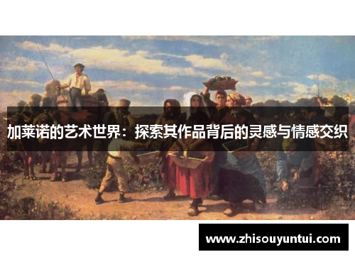 加莱诺的艺术世界：探索其作品背后的灵感与情感交织